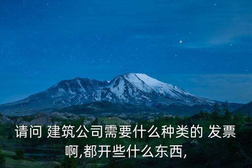 請(qǐng)問(wèn) 建筑公司需要什么種類的 發(fā)票啊,都開(kāi)些什么東西,