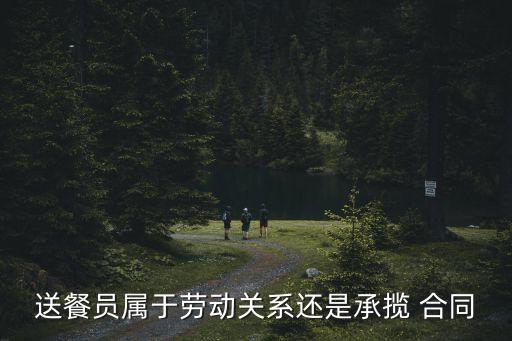 送餐員屬于勞動關(guān)系還是承攬 合同