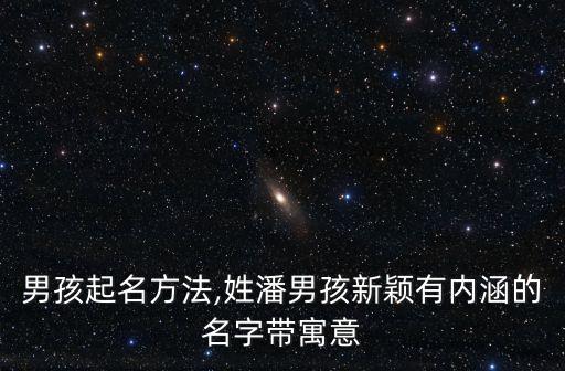 男孩起名方法,姓潘男孩新穎有內涵的名字帶寓意