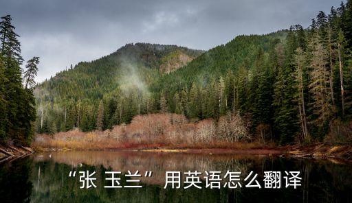 “張 玉蘭”用英語(yǔ)怎么翻譯
