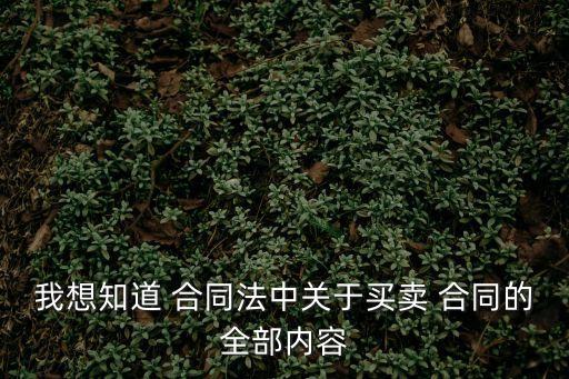 我想知道 合同法中關于買賣 合同的全部內(nèi)容