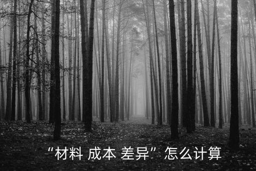 “材料 成本 差異”怎么計(jì)算