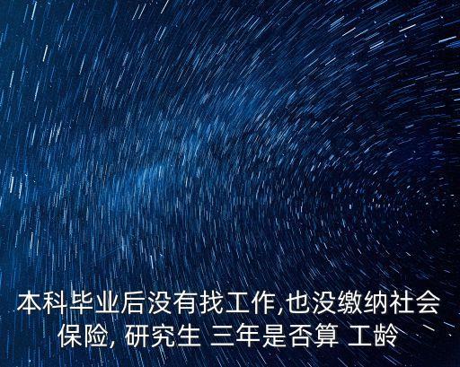 本科畢業(yè)后沒(méi)有找工作,也沒(méi)繳納社會(huì)保險(xiǎn), 研究生 三年是否算 工齡