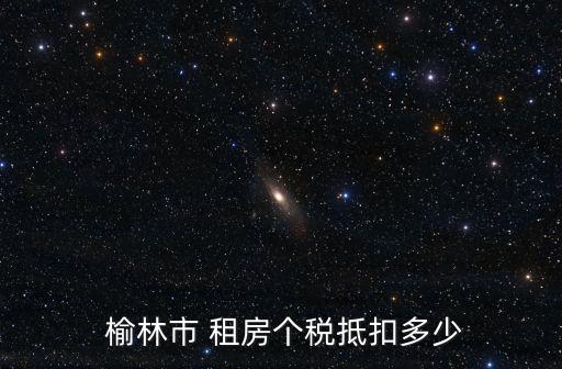  榆林市 租房個(gè)稅抵扣多少