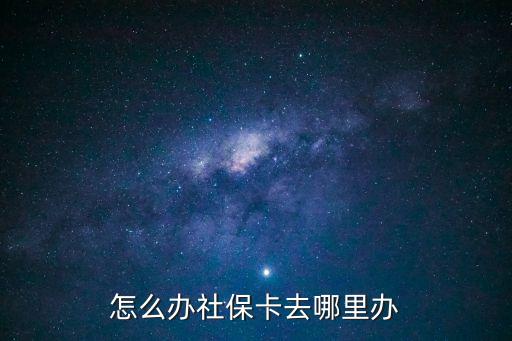 社會保障卡在哪里辦理,農(nóng)村第三代社會保障卡在哪里辦理