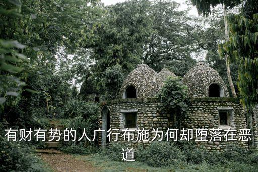 有財有勢的人廣行布施為何卻墮落在惡道