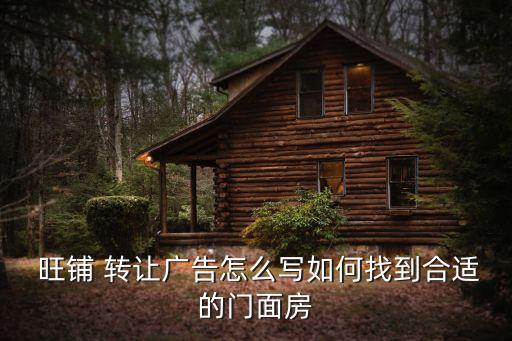 旺鋪 轉(zhuǎn)讓廣告怎么寫如何找到合適的門面房
