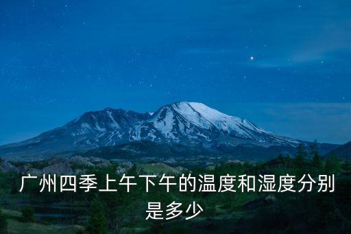  廣州四季上午下午的溫度和濕度分別是多少