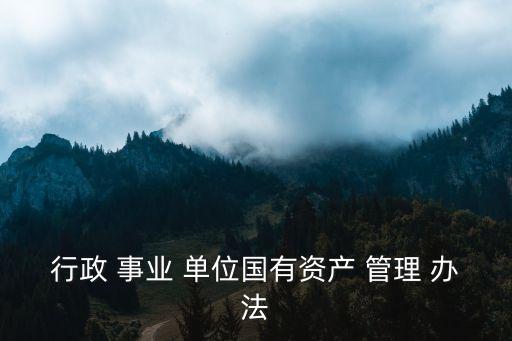 行政 事業(yè) 單位國有資產(chǎn) 管理 辦法
