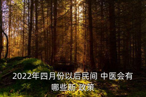 2022年四月份以后民間 中醫(yī)會有哪些新 政策