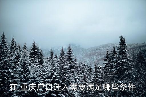 在 重慶戶口遷入需要滿足哪些條件