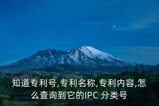 知道專利號,專利名稱,專利內(nèi)容,怎么查詢到它的IPC 分類號