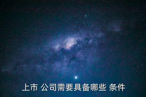  上市 公司需要具備哪些 條件