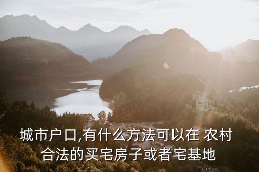 城里人如何購買農(nóng)村房屋才能合法,外地人買農(nóng)村房拆遷怎么辦