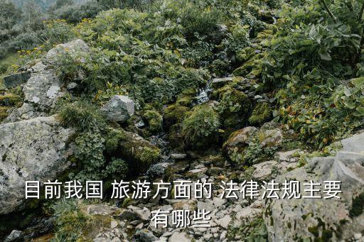 目前我國 旅游方面的 法律法規(guī)主要有哪些