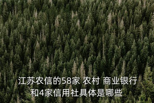  江蘇農(nóng)信的58家 農(nóng)村 商業(yè)銀行和4家信用社具體是哪些