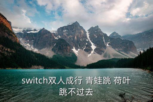 switch雙人成行 青蛙跳 荷葉跳不過去