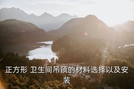 正方形 衛(wèi)生間吊頂?shù)牟牧线x擇以及安裝