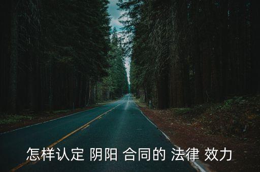 怎樣認(rèn)定 陰陽 合同的 法律 效力