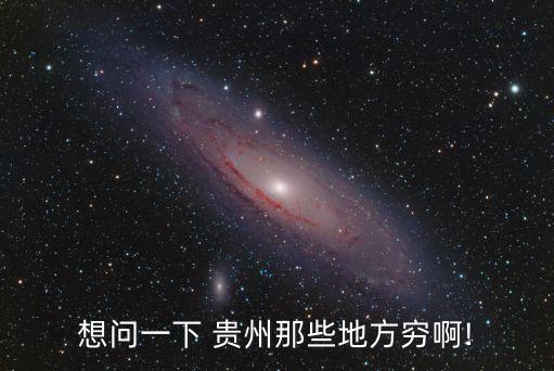 想問(wèn)一下 貴州那些地方窮啊!