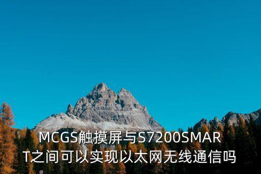 MCGS觸摸屏與S7200SMART之間可以實(shí)現(xiàn)以太網(wǎng)無線通信嗎