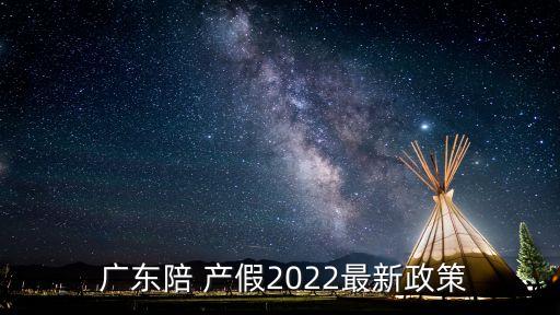  廣東陪 產(chǎn)假2022最新政策