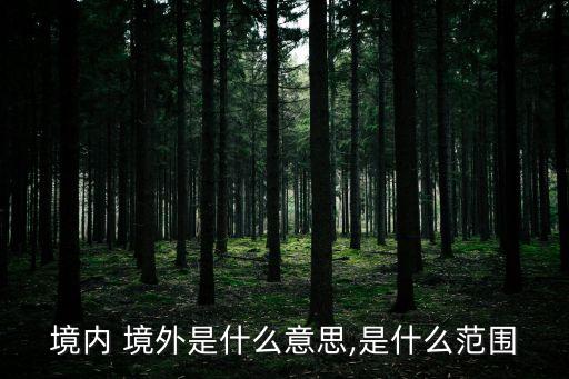 境內(nèi) 境外是什么意思,是什么范圍