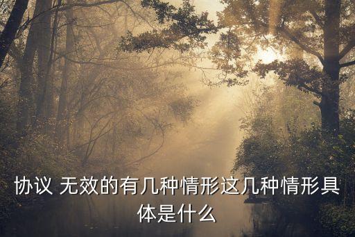 協(xié)議 無效的有幾種情形這幾種情形具體是什么