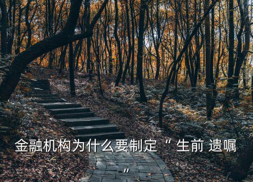 金融機構(gòu)為什么要制定“ 生前 遺囑”