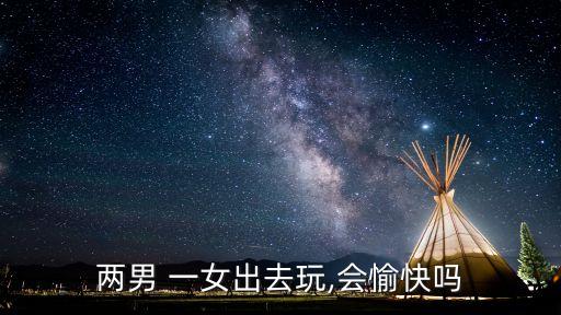 兩男 一女出去玩,會愉快嗎