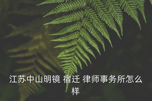 江蘇中山明鏡 宿遷 律師事務(wù)所怎么樣