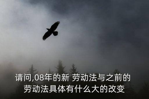 請問,08年的新 勞動法與之前的 勞動法具體有什么大的改變
