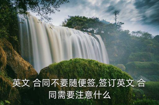 英文 合同不要隨便簽,簽訂英文 合同需要注意什么