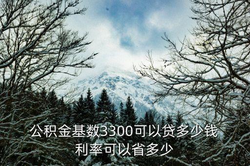  公積金基數(shù)3300可以貸多少錢 利率可以省多少