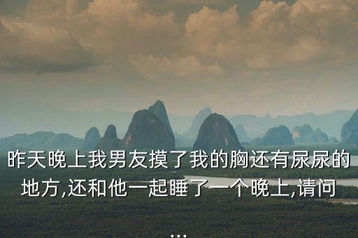 昨天晚上我男友摸了我的胸還有尿尿的地方,還和他一起睡了一個晚上,請問...