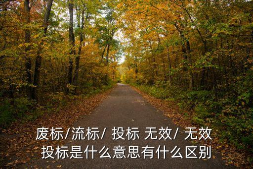 廢標(biāo)/流標(biāo)/ 投標(biāo) 無效/ 無效 投標(biāo)是什么意思有什么區(qū)別