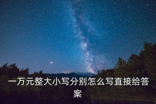 大寫一萬元怎么寫,財(cái)務(wù)大寫用元還是圓