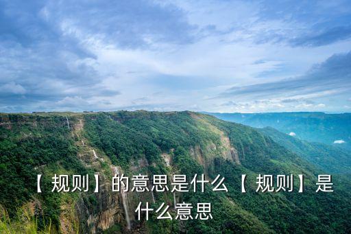 【 規(guī)則】的意思是什么【 規(guī)則】是什么意思