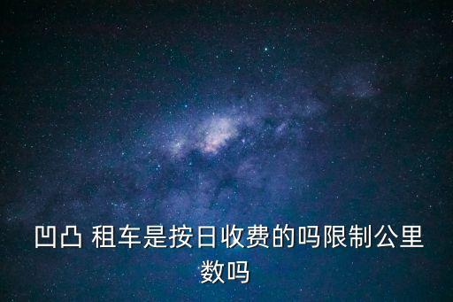  凹凸 租車是按日收費的嗎限制公里數(shù)嗎