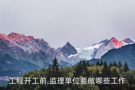 工程開工前,監(jiān)理單位要做哪些工作