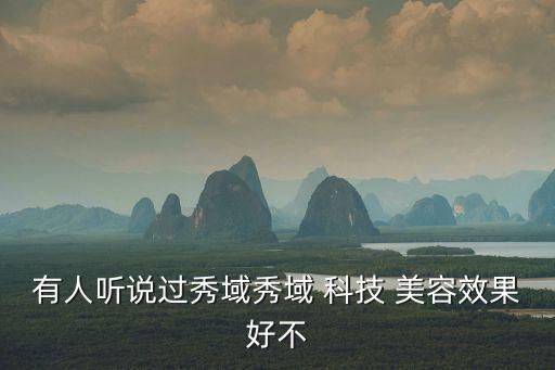 有人聽說過秀域秀域 科技 美容效果好不