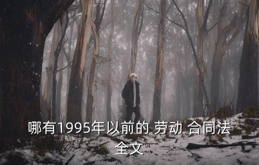 哪有1995年以前的 勞動(dòng) 合同法全文