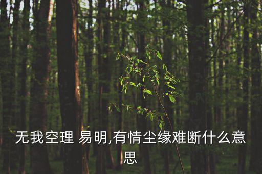 無我空理 易明,有情塵緣難斷什么意思