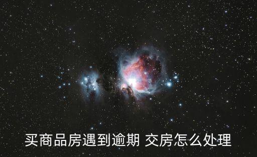 買商品房遇到逾期 交房怎么處理