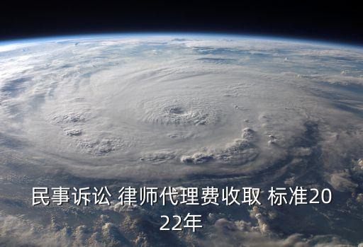 民事訴訟 律師代理費(fèi)收取 標(biāo)準(zhǔn)2022年