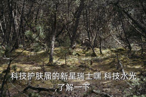  科技護(hù)膚屆的新星瑞士嘿 科技水光,了解一下