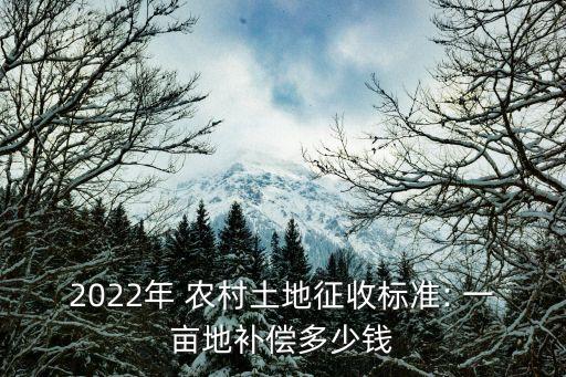 農(nóng)村永久性征地賠償多少錢一畝,2023年農(nóng)村土地征收賠償標準明細