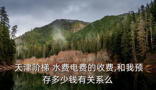  天津階梯 水費(fèi)電費(fèi)的收費(fèi),和我預(yù)存多少錢有關(guān)系么
