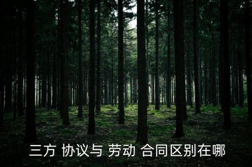 三方協(xié)議和勞動(dòng)合同有什么區(qū)別,應(yīng)屆生簽了三方協(xié)議可以毀約嗎