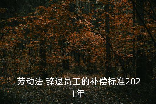 民法典勞動法新規(guī)辭退賠償,勞動法2023年新規(guī)定辭退補償